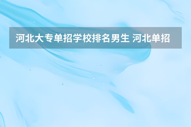 河北大专单招学校排名男生 河北单招哪几所学校比较好
