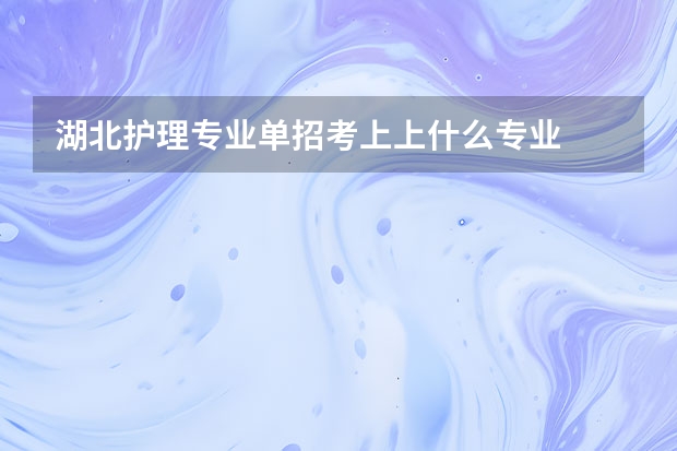 湖北护理专业单招考上上什么专业