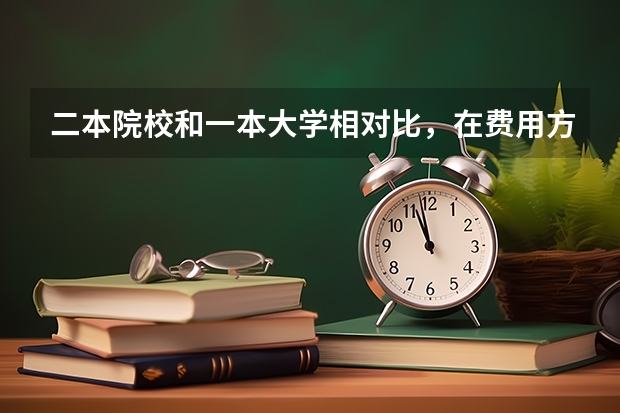 二本院校和一本大学相对比，在费用方面有什么不同？