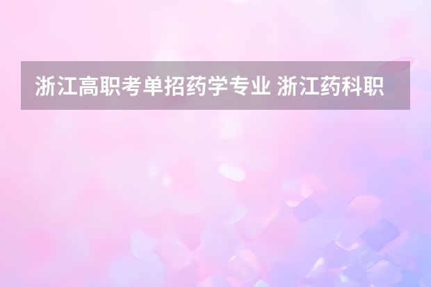 浙江高职考单招药学专业 浙江药科职业大学王牌专业是啥