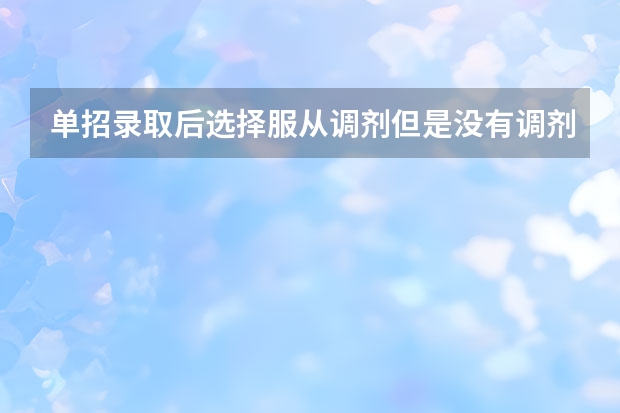 单招录取后选择服从调剂但是没有调剂到自己喜欢的专业怎么办？