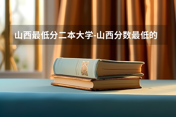 山西最低分二本大学-山西分数最低的本科大学公办（文理科） 山西二本线左右的大学