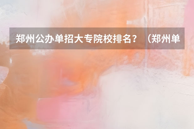 郑州公办单招大专院校排名？（郑州单招的大专排名）