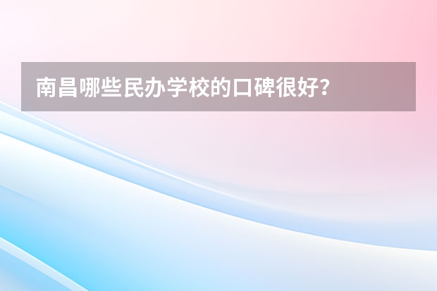 南昌哪些民办学校的口碑很好？