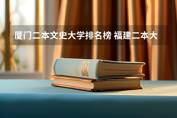 厦门二本文史大学排名榜 福建二本大学排名表