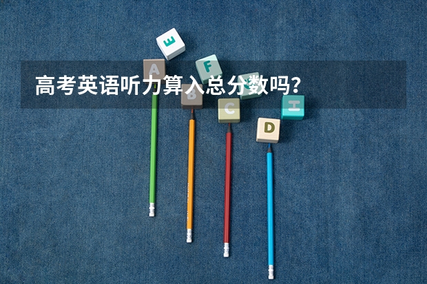 高考英语听力算入总分数吗？