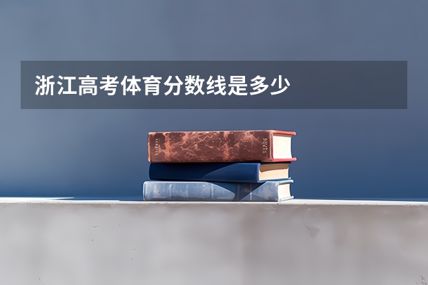浙江高考体育分数线是多少