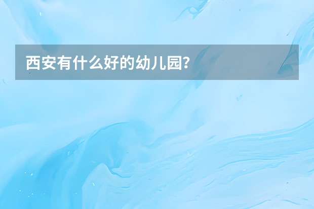 西安有什么好的幼儿园？