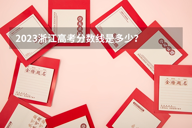 2023浙江高考分数线是多少？
