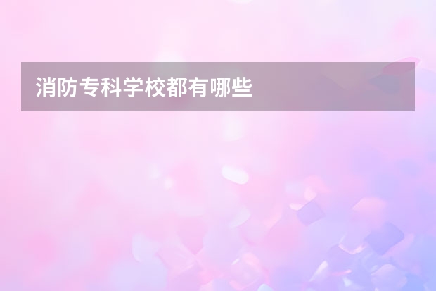消防专科学校都有哪些