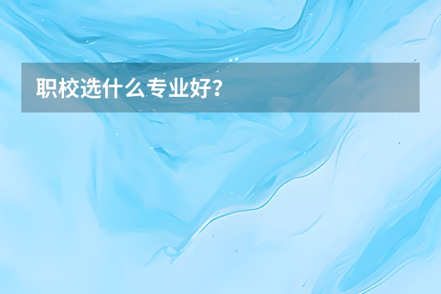 职校选什么专业好？