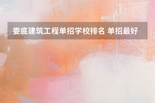 娄底建筑工程单招学校排名 单招最好的学校排名