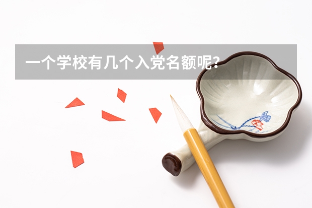 一个学校有几个入党名额呢？