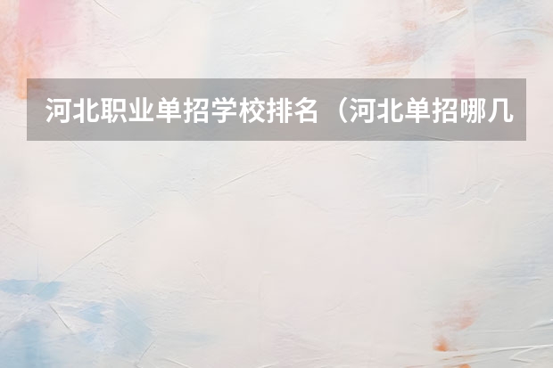 河北职业单招学校排名（河北单招哪几所学校比较好）