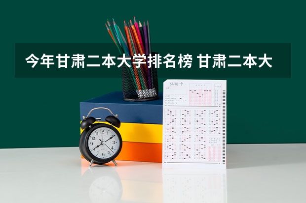 今年甘肃二本大学排名榜 甘肃二本大学排名榜