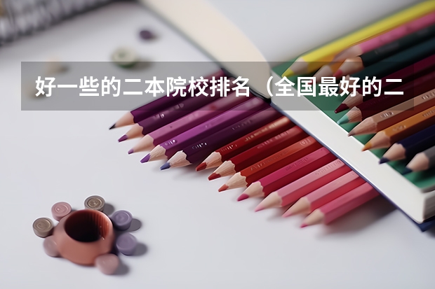 好一些的二本院校排名（全国最好的二本大学排名）
