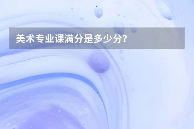 美术专业课满分是多少分？