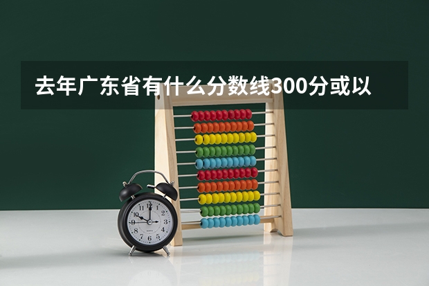 去年广东省有什么分数线300分或以下的大专学院？