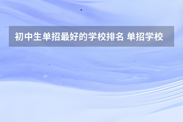 初中生单招最好的学校排名 单招学校排名前十
