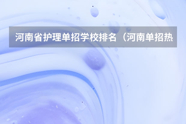 河南省护理单招学校排名（河南单招热度排行榜）
