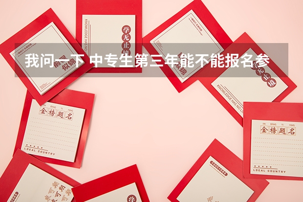 我问一下 中专生第三年能不能报名参加高考中专毕业三年可以参加高考吗？