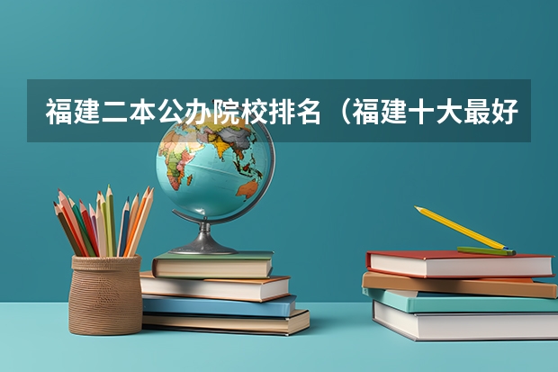 福建二本公办院校排名（福建十大最好的二本）