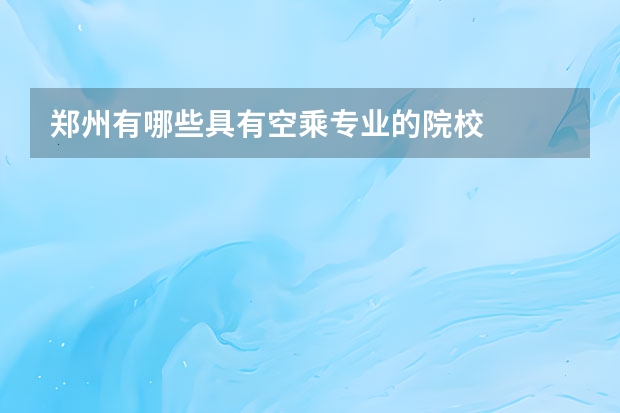 郑州有哪些具有空乘专业的院校