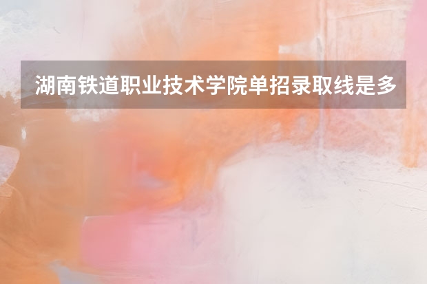 湖南铁道职业技术学院单招录取线是多少