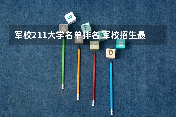 军校211大学名单排名 军校招生最新消息