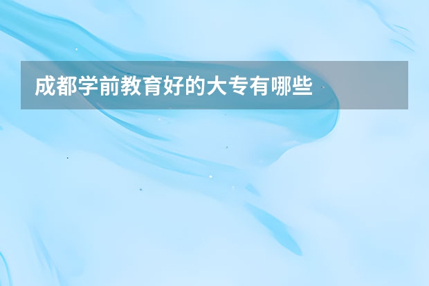 成都学前教育好的大专有哪些