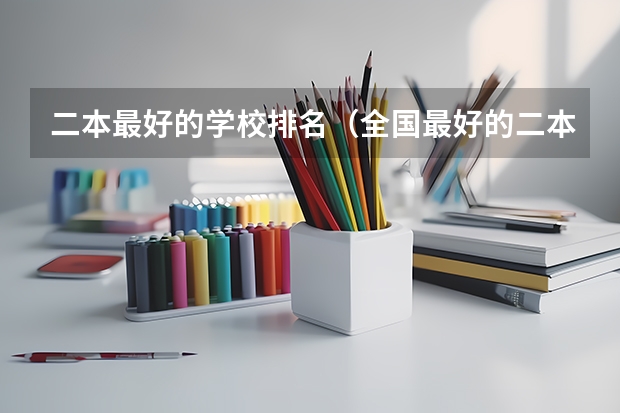 二本最好的学校排名（全国最好的二本大学排名）