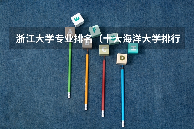 浙江大学专业排名（十大海洋大学排行榜）
