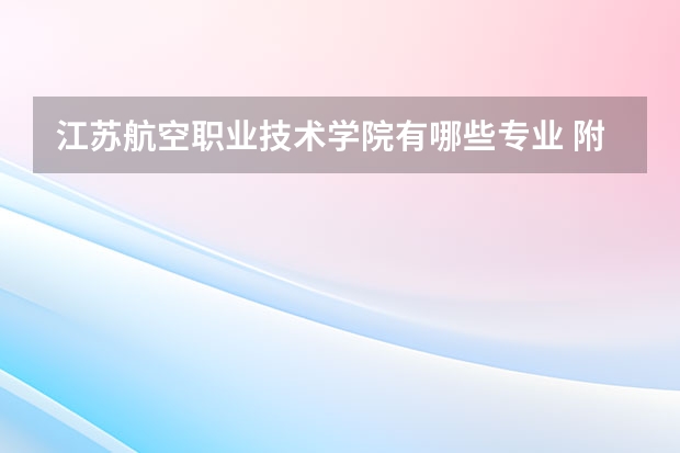 江苏航空职业技术学院有哪些专业 附好的重点专业名单