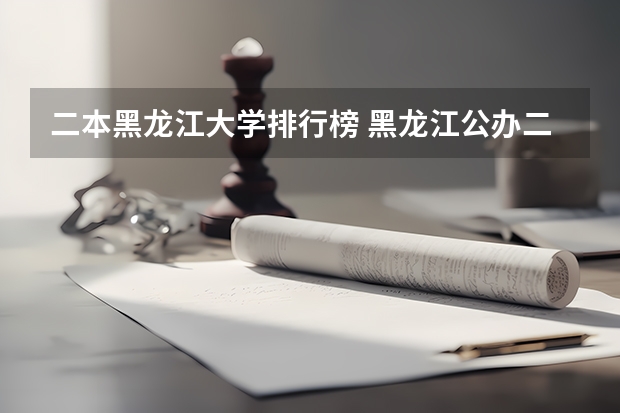 二本黑龙江大学排行榜 黑龙江公办二本大学排名及分数线