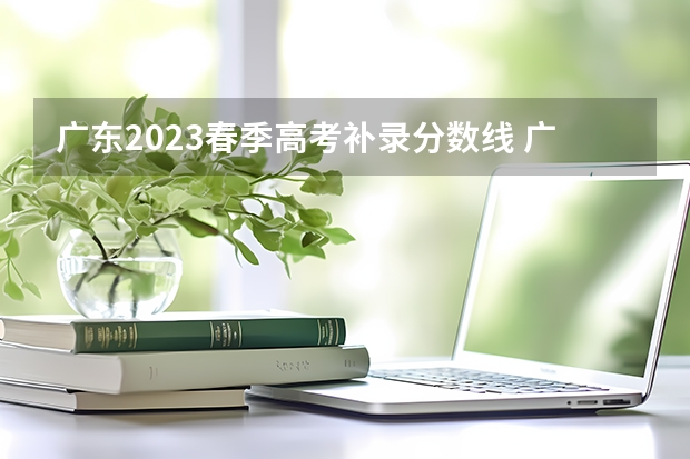 广东2023春季高考补录分数线 广东春季高考分数线
