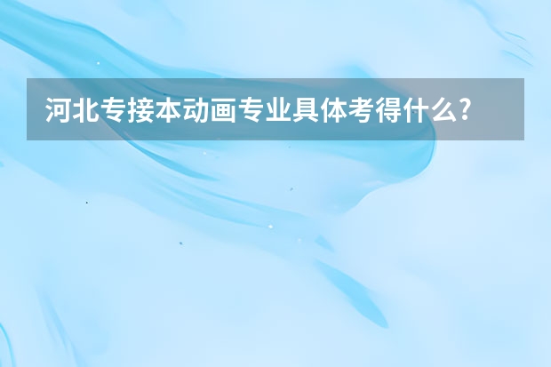 河北专接本动画专业具体考得什么?