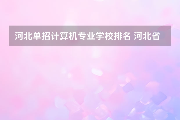 河北单招计算机专业学校排名 河北省单招的公办大专院校排名