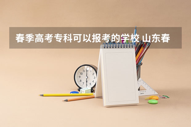 春季高考专科可以报考的学校 山东春季高考志愿填报可以填几个学校？几个专业？