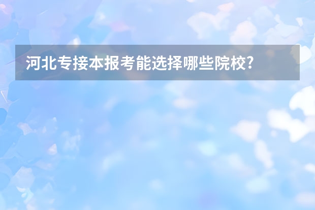 河北专接本报考能选择哪些院校?