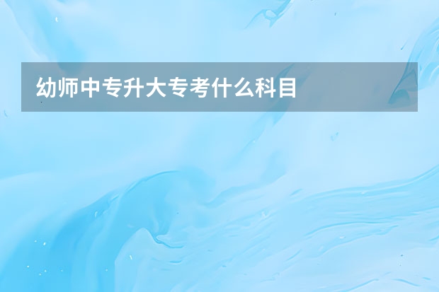 幼师中专升大专考什么科目