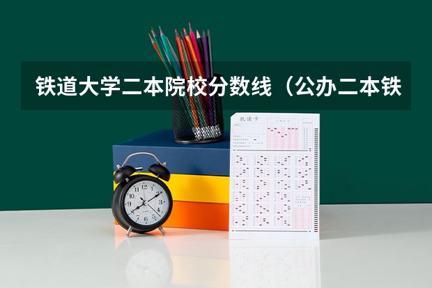 铁道大学二本院校分数线（公办二本铁路大学录取分数线）