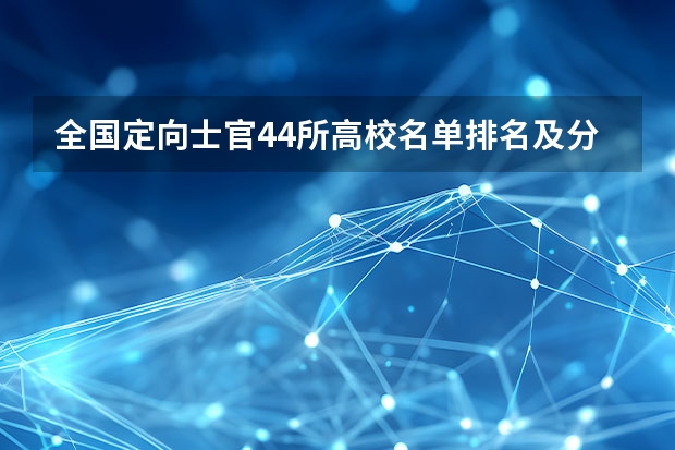 全国定向士官44所高校名单排名及分数线2023(文理科参考) 定向士官学校排名及录取线