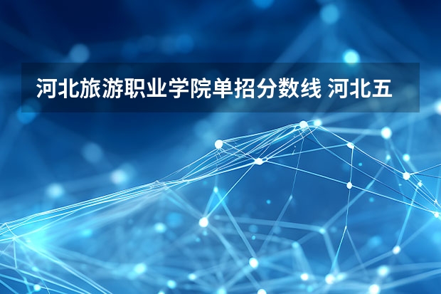 河北旅游职业学院单招分数线 河北五类单招分数线