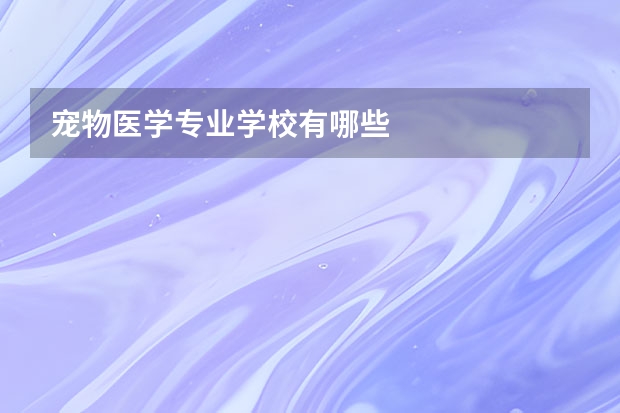 宠物医学专业学校有哪些