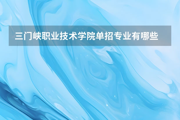 三门峡职业技术学院单招专业有哪些
