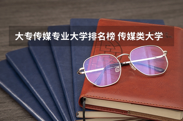 大专传媒专业大学排名榜 传媒类大学排名