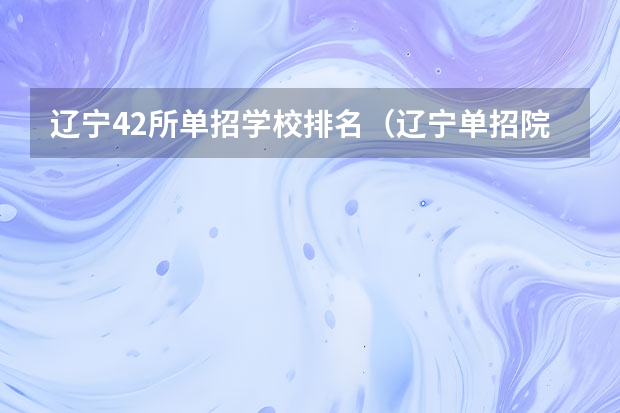辽宁42所单招学校排名（辽宁单招院校排行）