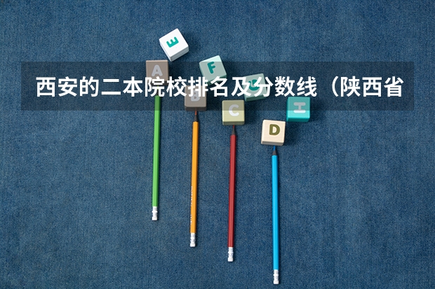 西安的二本院校排名及分数线（陕西省民办二本大学排名及分数线）