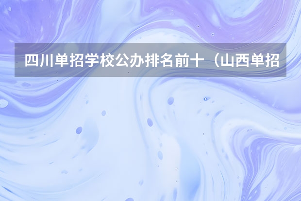 四川单招学校公办排名前十（山西单招大专学校排名）