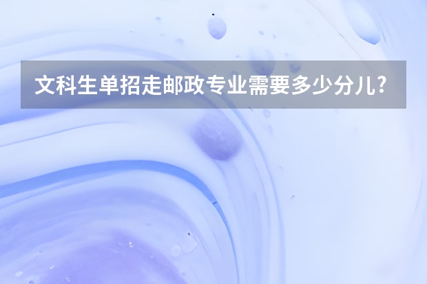 文科生单招走邮政专业需要多少分儿?
